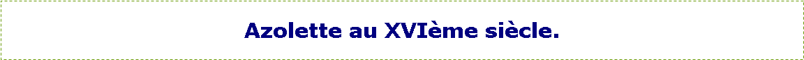 Zone de Texte: Azolette au XVI�me si�cle.