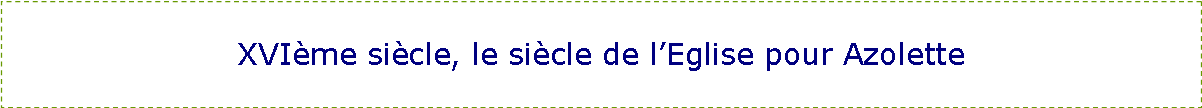 Zone de Texte: XVI�me si�cle, le si�cle de l�Eglise pour Azolette