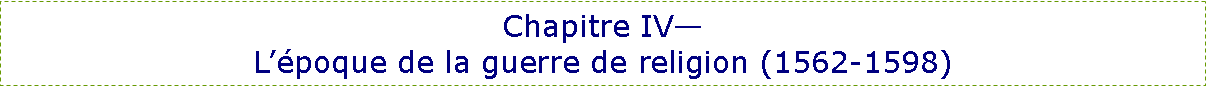 Zone de Texte: Chapitre IV�L��poque de la guerre de religion (1562-1598)