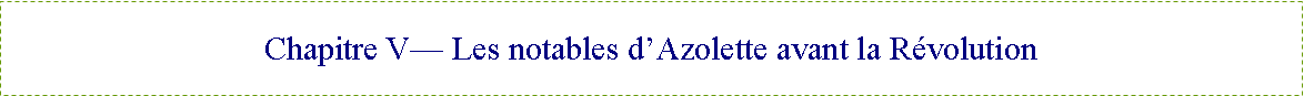 Zone de Texte: Chapitre V— Les notables d’Azolette avant la Révolution