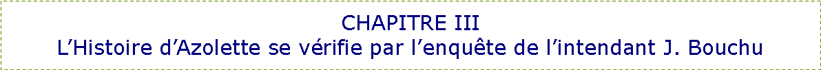 Zone de Texte: CHAPITRE III
L’Histoire d’Azolette se vérifie par l’enquête de l’intendant J. Bouchu